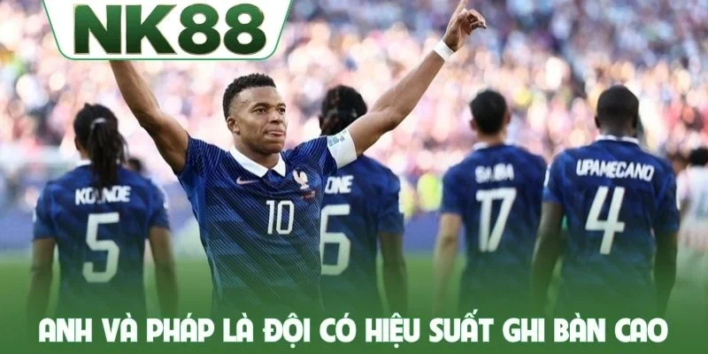 Anh và Pháp là những đội tuyển có hiệu suất ghi bàn cao