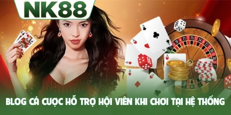 Blog cá cược hỗ trợ hội viên khi chơi tại hệ thống