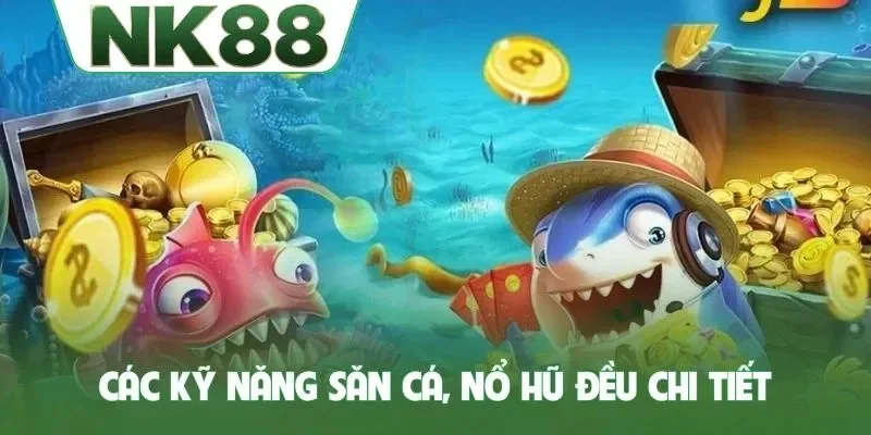 Các kỹ năng săn cá, nổ hũ đều chi tiết