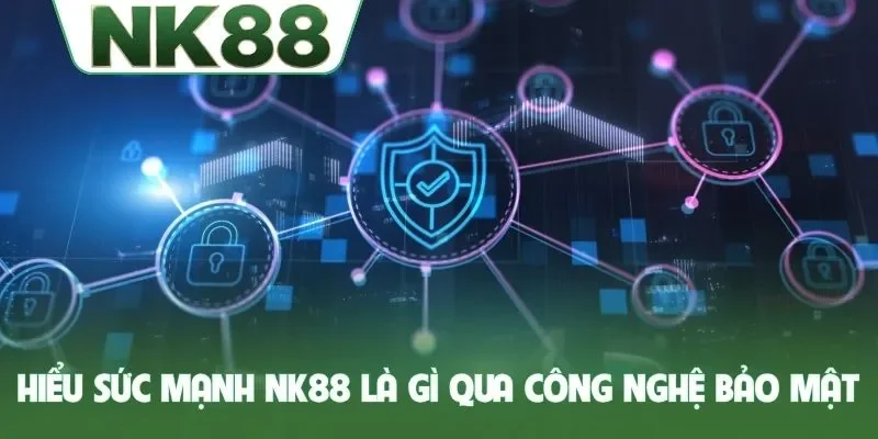 Hiểu sức mạnh NK88 là gì qua công nghệ bảo mật