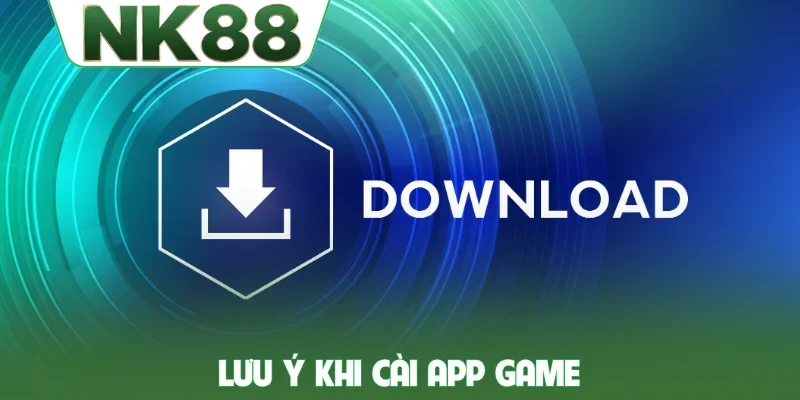 Lưu ý khi cài app game NK88
