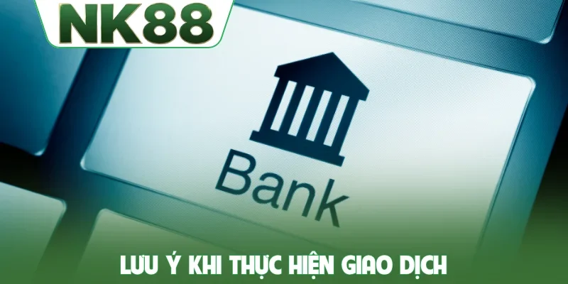 Lưu ý khi thực hiện giao dịch tại nhà cái NK88