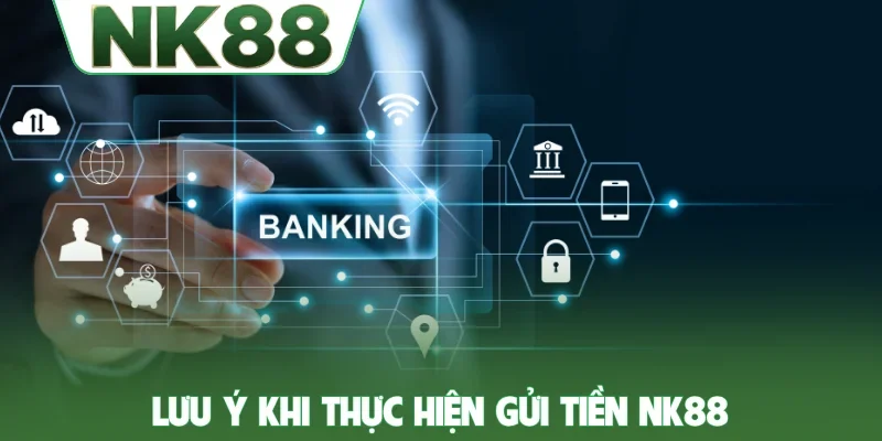 Lưu ý khi thực hiện gửi tiền NK88
