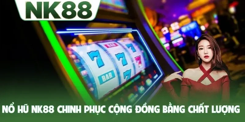 Nổ hũ NK88 chinh phục cộng đồng bằng chất lượng